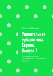 Удивительная урбанистика. Европа. Выпуск 2. Серия «Удивительное страноведение. Калейдоскоп вопросов»