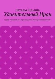 Удивительный Иран. Серия «Удивительное страноведение. Калейдоскоп вопросов»