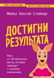 Достигни результата. План из 10 маленьких шагов, которые приведут к великим изменениям