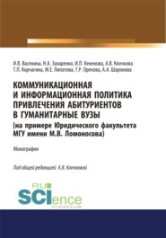 Коммуникационная и информационная политика привлечения абитуриентов в гуманитарные вузы (на примере Юридического факультета МГУ имени М.В. Ломоносова). (Аспирантура, Бакалавриат, Магистратура). Монография.