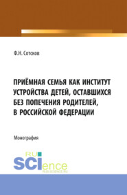 Приёмная семья как институт устройства детей, оставшихся без попечения родителей, в Российской Федерации. (Аспирантура, Бакалавриат, Магистратура). Монография.