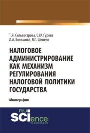 Налоговое администрирование как механизм регулирования налоговой политики государства. (Аспирантура, Магистратура, Специалитет). Монография.