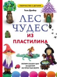 Лес чудес из пластилина: лепим сказку шаг за шагом из простых форм