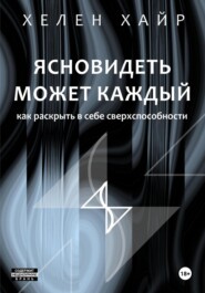 Ясновидеть может каждый, или Как развить в себе сверхспособности