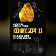 Кёнигсберг-13, или Последняя тайна янтарной комнаты