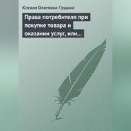 Права потребителя при покупке товара и оказании услуг, или Потребитель всегда прав