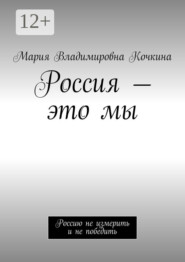 Россия – это мы. Россию не измерить и не победить