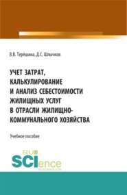 Учет затрат, калькулирование и анализ себестоимости жилищных услуг в отрасли жилищно-коммунального хозяйства. (Аспирантура, Бакалавриат, Магистратура). Учебное пособие.