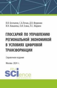 Глоссарий по управлению региональной экономикой в условиях цифровой трансформации. (Аспирантура, Бакалавриат, Магистратура). Справочное издание.