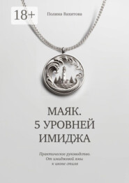 Маяк. 5 уровней имиджа. Практическое руководство. От имиджевой ямы к иконе стиля