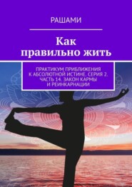 Как правильно жить. Практикум приближения к абсолютной истине. Серия 2. Часть 14. Закон кармы и реинкарнации