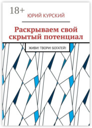 Раскрываем свой скрытый потенциал. Живи! Твори! Богатей!