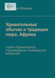 Удивительные обычаи и традиции мира. Африка. Серия «Удивительное страноведение. Калейдоскоп вопросов»