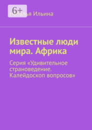 Известные люди мира. Африка. Серия «Удивительное страноведение. Калейдоскоп вопросов»