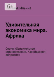 Удивительная экономика мира. Африка. Серия «Удивительное страноведение. Калейдоскоп вопросов»