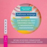 Рабочая тетрадь для выхода из круга навязчивых мыслей и эмоционального перенапряжения. Методы когнитивно-поведенческой и диалектической поведенческой терапии