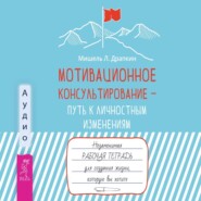 Мотивационное консультирование – путь к личностным изменениям. Незаменимая рабочая тетрадь для создания жизни, которую вы хотите