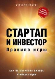 Стартап и инвестор: правила игры. Как не погубить бизнес и инвестиции