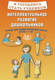 Я готовлюсь стать учеником. Интеллектуальное развитие дошкольников. Тетрадь для самостоятельной работы детей 6–7 лет