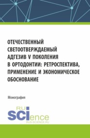 Отечественный светоотверждаемый адгезив v-го поколения в ортодонтии: ретроспектива, применение и экономическое обоснование. (Аспирантура, Ординатура, Специалитет). Монография.