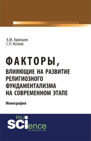 Факторы, влияющие на развитие религиозного фундаментализма на современном этапе. (Аспирантура, Бакалавриат, Магистратура, Специалитет). Монография.