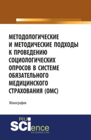 Методологические и методические подходы к проведению социологических опросов в системе обязательного медицинского страхования ОМС . (Аспирантура, Бакалавриат, Магистратура). Монография.