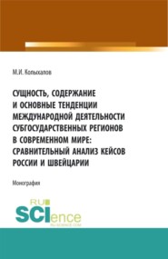 Сущность, содержание и основные тенденции международной деятельности субгосударственных регионов в современном мире: сравнительный анализ кейсов России и Швейцарии. (Аспирантура, Бакалавриат, Магистратура). Монография.