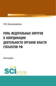 Роль федеральных округов в координации деятельности органов власти субъектов РФ. (Бакалавриат, Магистратура). Монография.