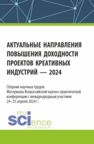 Актуальные направления повышения доходности проектов креативных индустрий – 2024. (Аспирантура, Бакалавриат, Магистратура). Сборник статей.