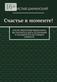 Счастье в моменте! После прочтения моей книги, вы научитесь быть осознаным и находится в настоящем моменте.