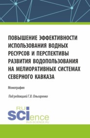 Повышение эффективности использования водных ресурсов и перспективы развития водопользования на мелиоративных системах Северного Кавказа. (Аспирантура, Бакалавриат, Магистратура). Монография.