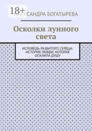 Осколки лунного света. Исповедь разбитого сердца: история любви, которая опалила душу
