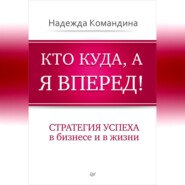 Кто куда, а я вперед! Стратегия успеха в бизнесе и в жизни