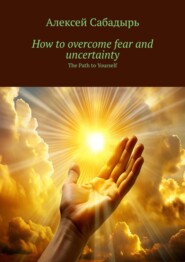 How to overcome fear and uncertainty. The Path to Yourself