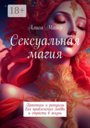 Сексуальная магия. Практики и ритуалы для привлечения любви и страсти в жизнь