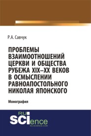 Проблемы взаимоотношений Церкви и общества рубежа XIX – XX веков в осмыслении равноапостольного Николая Японского. (Аспирантура, Бакалавриат, Магистратура). Монография.