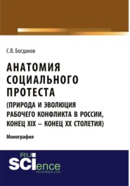 Анатомия социального протеста (природа и эволюция рабочего конфликта в России, конец XIX – конец XX столетий). (Адъюнктура, Аспирантура, Бакалавриат, Магистратура). Монография.