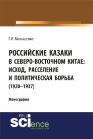 Российские казаки в Северо-Восточном Китае: исход, расселение и политическая борьба (1920–1937 гг.). (Аспирантура, Бакалавриат, Магистратура, Специалитет). Монография.