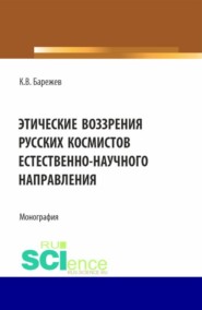 Этические воззрения русских космистов естественнонаучного направления. (Аспирантура, Магистратура). Монография.