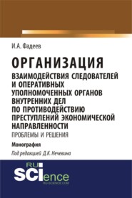 Организация взаимодействия следователей и оперативных уполномоченных органов внутренних дел по противодействию преступлений экономической направленности: проблемы и решения. (Адъюнктура, Аспирантура, Магистратура, Специалитет). Монография.