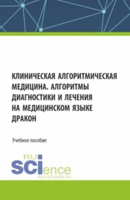 Клиническая алгоритмическая медицина. Алгоритмы диагностики и лечения на медицинском языке ДРАКОН. (Аспирантура, Специалитет). Учебное пособие.