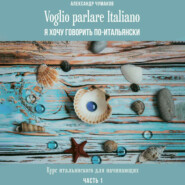 Voglio parlare Italiano. Я хочу говорить по-итальянски. Курс итальянского для начинающих. Часть 1