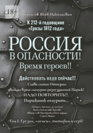 К 212-й годовщине «Грозы 1812 года». Россия в Опасности! Время героев!! Действовать надо сейчас!!! Том I. Грузин, «немец», татарин и серб!