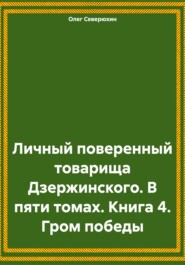 Личный поверенный товарища Дзержинского. В пяти томах. Книга 4. Гром победы