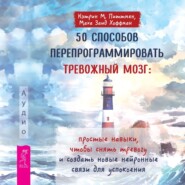 50 способов перепрограммировать тревожный мозг: простые навыки, чтобы снять тревогу и создать новые нейронные связи для успокоения