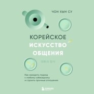 Корейское искусство общения. Как находить подход к любому собеседнику и строить прочные отношения