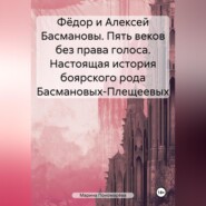 Фёдор и Алексей Басмановы. Пять веков без права голоса. Настоящая история боярского рода Басмановых-Плещеевых