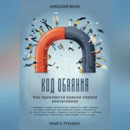 Код обаяния. Как произвести нужное первое впечатление, заводить знакомства, избавиться от токсичных связей, создавать качественные и глубокие отношения с близкими, партнерами и коллегами