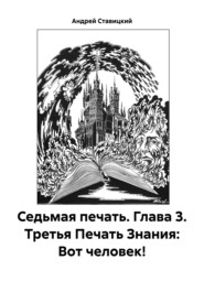 Седьмая печать. Глава 3. Третья Печать Знания: Вот человек!