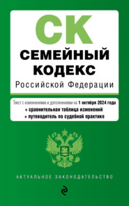 Семейный кодекс Российской Федерации. Текст с изменениями и дополнениями на 1 октября 2024 года + сравнительная таблица изменений + путеводитель по судебной практике